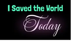I Saved the World Today